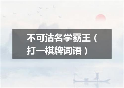 不可沽名学霸王（打一棋牌词语）