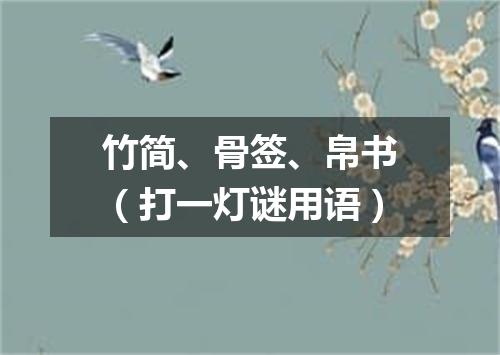 竹简、骨签、帛书（打一灯谜用语）