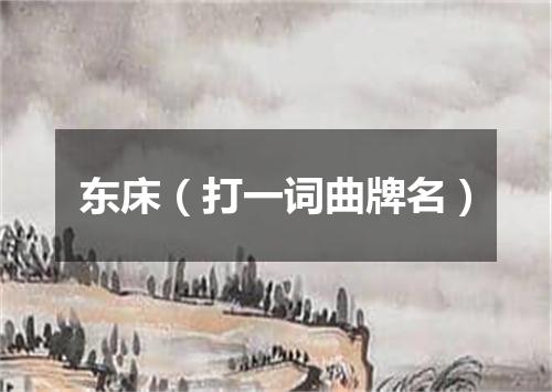 东床（打一词曲牌名）