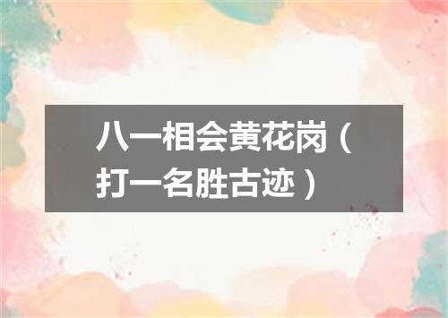 八一相会黄花岗（打一名胜古迹）