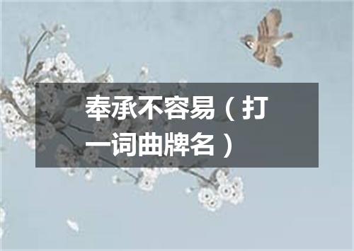 奉承不容易（打一词曲牌名）