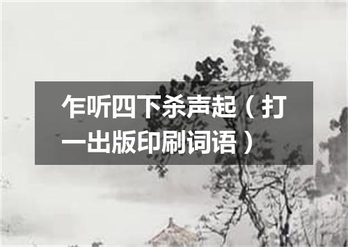 乍听四下杀声起（打一出版印刷词语）
