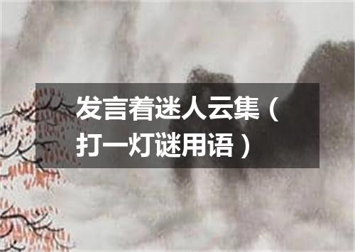 发言着迷人云集（打一灯谜用语）