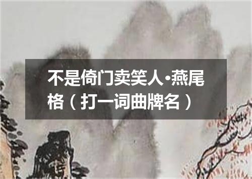 不是倚门卖笑人·燕尾格（打一词曲牌名）