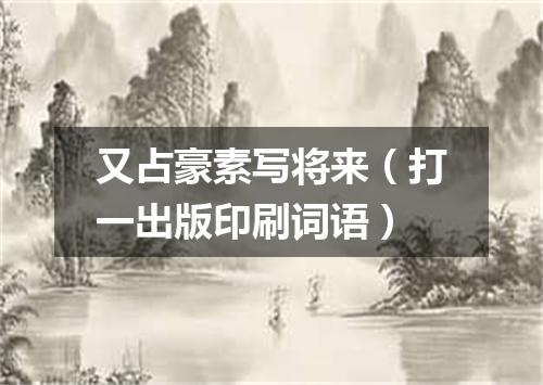 又占豪素写将来（打一出版印刷词语）