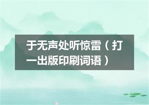 于无声处听惊雷（打一出版印刷词语）