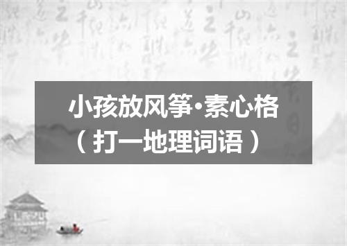 小孩放风筝·素心格（打一地理词语）