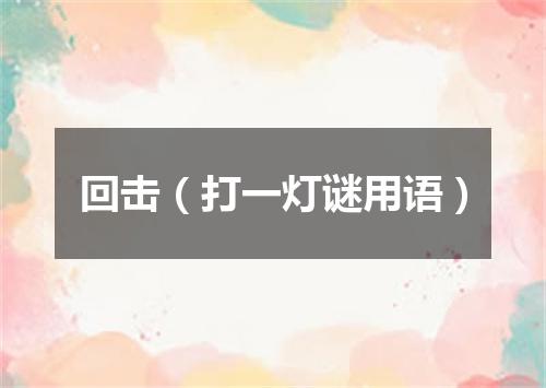 回击（打一灯谜用语）