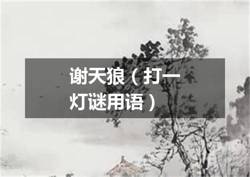 谢天狼（打一灯谜用语）