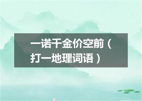 一诺千金价空前（打一地理词语）