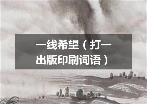 一线希望（打一出版印刷词语）