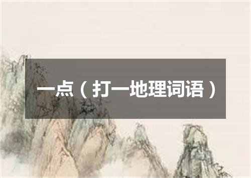 一点（打一地理词语）