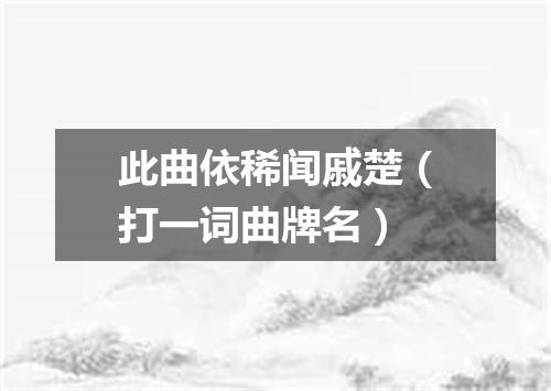 此曲依稀闻戚楚（打一词曲牌名）