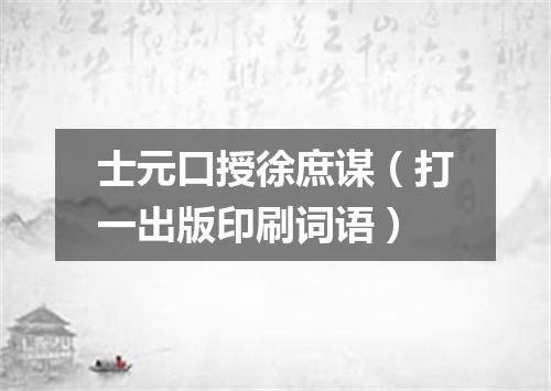 士元口授徐庶谋（打一出版印刷词语）