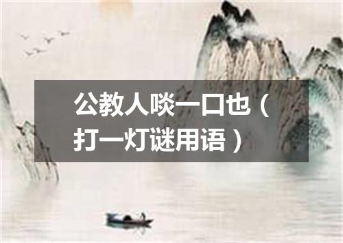公教人啖一口也（打一灯谜用语）