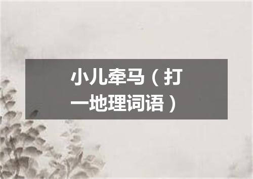 小儿牵马（打一地理词语）