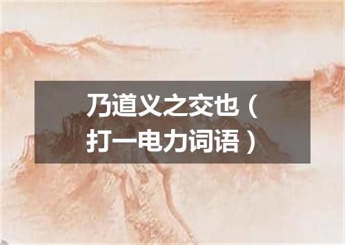 乃道义之交也（打一电力词语）