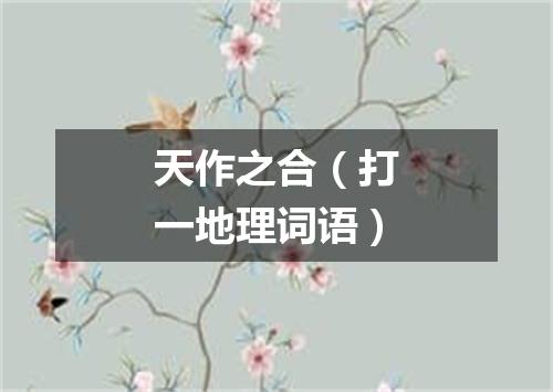 天作之合（打一地理词语）