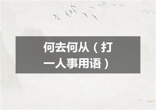 何去何从（打一人事用语）