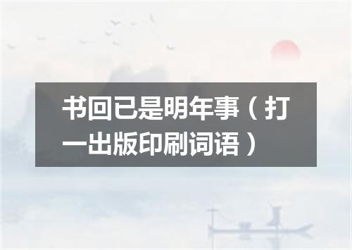 书回已是明年事（打一出版印刷词语）