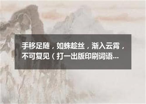 手移足随，如蛛趁丝，渐入云霄，不可复见（打一出版印刷词语）