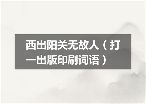 西出阳关无故人（打一出版印刷词语）