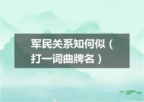军民关系知何似（打一词曲牌名）