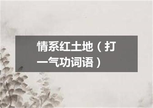 情系红土地（打一气功词语）