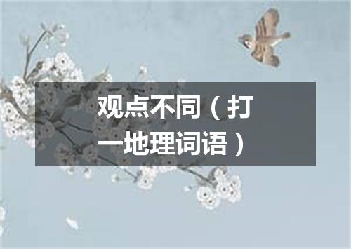 观点不同（打一地理词语）