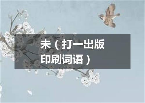 未（打一出版印刷词语）