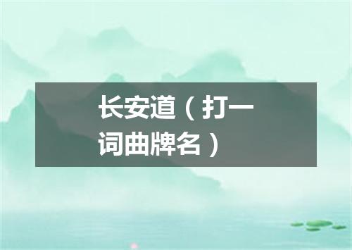 长安道（打一词曲牌名）