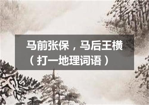 马前张保，马后王横（打一地理词语）