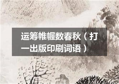 运筹帷幄数春秋（打一出版印刷词语）