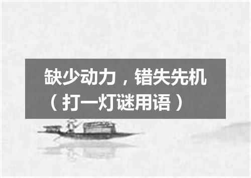 缺少动力，错失先机（打一灯谜用语）