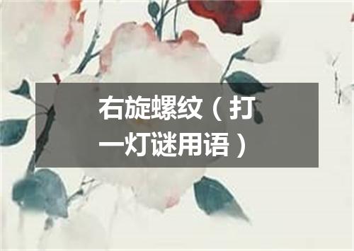 右旋螺纹（打一灯谜用语）