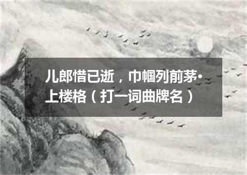 儿郎惜已逝，巾帼列前茅·上楼格（打一词曲牌名）
