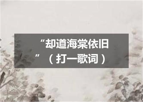 “却道海棠依旧”（打一歌词）