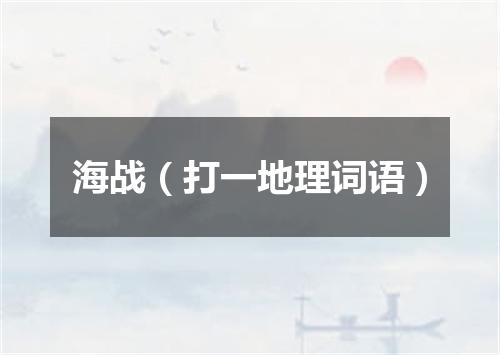 海战（打一地理词语）