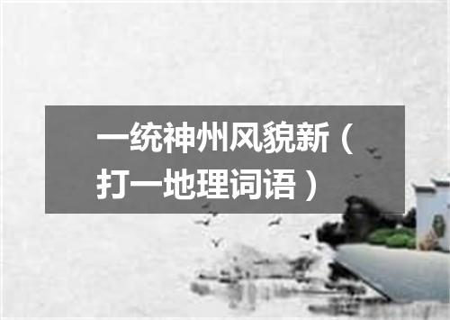 一统神州风貌新（打一地理词语）