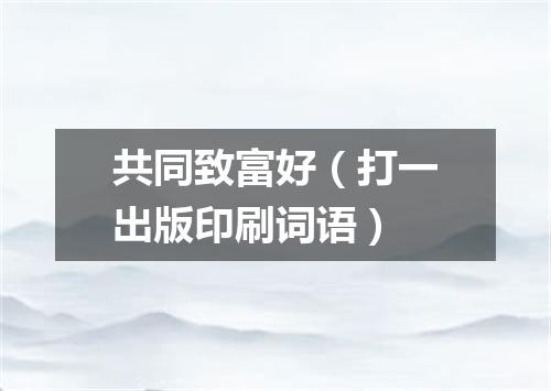 共同致富好（打一出版印刷词语）