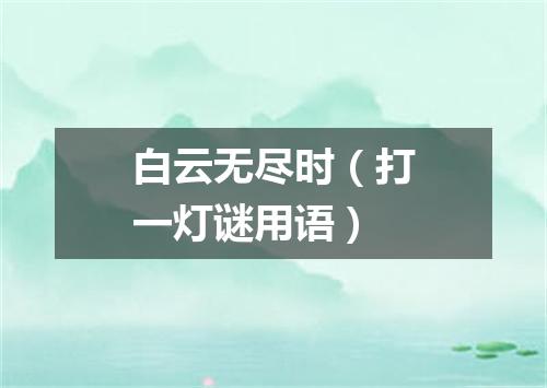 白云无尽时（打一灯谜用语）