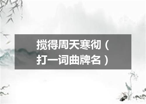 搅得周天寒彻（打一词曲牌名）