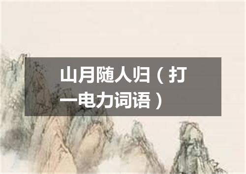 山月随人归（打一电力词语）