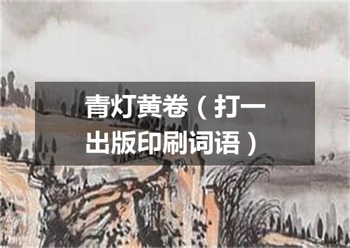 青灯黄卷（打一出版印刷词语）