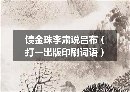 馈金珠李肃说吕布（打一出版印刷词语）