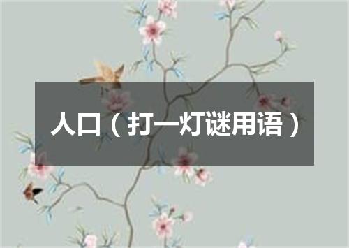 人口（打一灯谜用语）