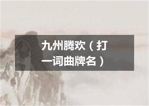 九州腾欢（打一词曲牌名）
