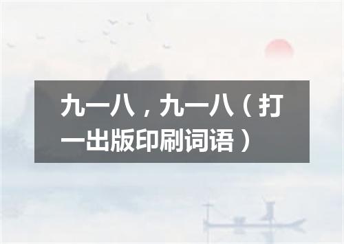 九一八，九一八（打一出版印刷词语）