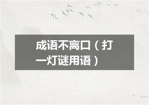 成语不离口（打一灯谜用语）