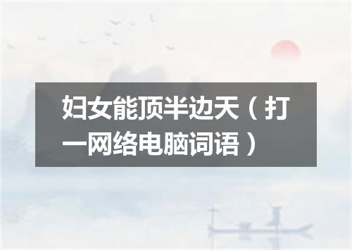 妇女能顶半边天（打一网络电脑词语）